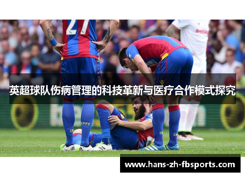 英超球队伤病管理的科技革新与医疗合作模式探究
