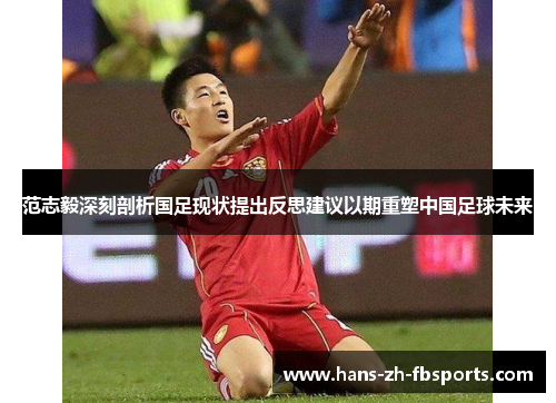范志毅深刻剖析国足现状提出反思建议以期重塑中国足球未来