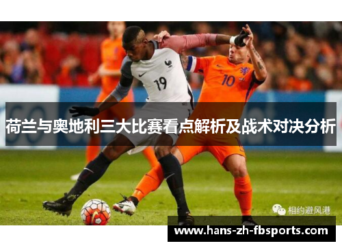 荷兰与奥地利三大比赛看点解析及战术对决分析