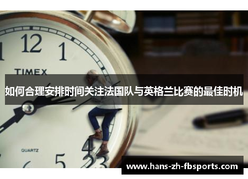 如何合理安排时间关注法国队与英格兰比赛的最佳时机