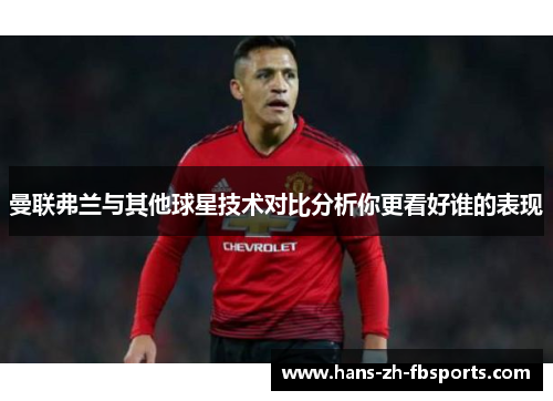 曼联弗兰与其他球星技术对比分析你更看好谁的表现