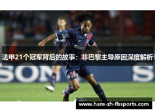 法甲21个冠军背后的故事:非巴黎主导原因深度解析 法甲21个冠军背后的故事:非巴黎主导原因深度解析