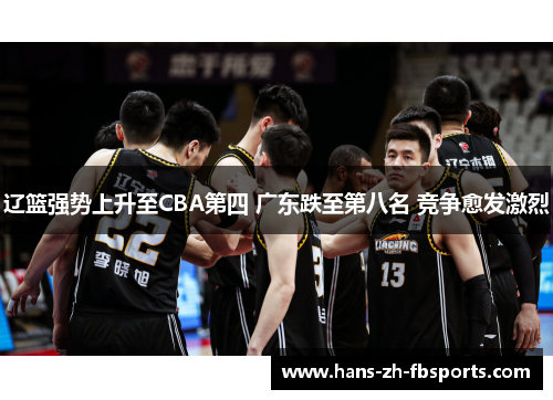 辽篮强势上升至CBA第四 广东跌至第八名 竞争愈发激烈