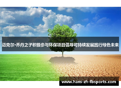 迈克尔·乔丹之子积极参与环保项目倡导可持续发展践行绿色未来