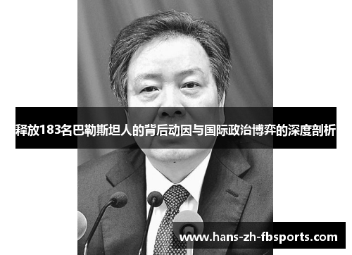 释放183名巴勒斯坦人的背后动因与国际政治博弈的深度剖析