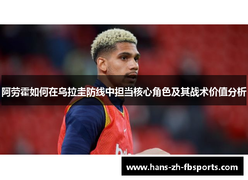 阿劳霍如何在乌拉圭防线中担当核心角色及其战术价值分析