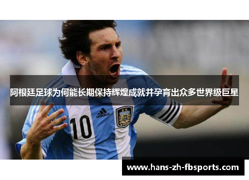 阿根廷足球为何能长期保持辉煌成就并孕育出众多世界级巨星
