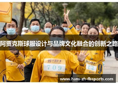 阿贾克斯球服设计与品牌文化融合的创新之路