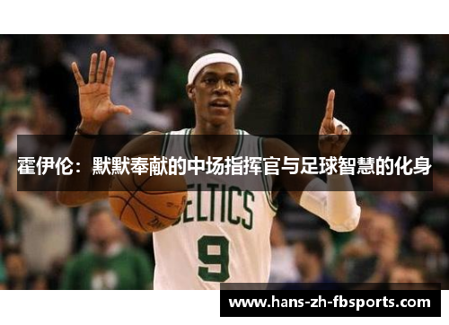 霍伊伦:默默奉献的中场指挥官与足球智慧的化身 霍伊伦:默默奉献的中场指挥官与足球智慧的化身