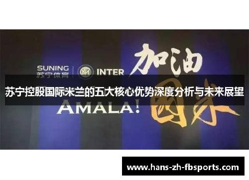 苏宁控股国际米兰的五大核心优势深度分析与未来展望