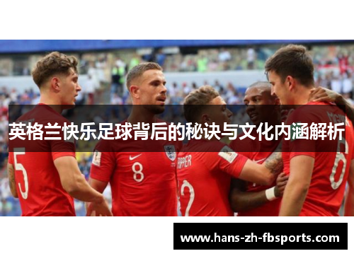 英格兰快乐足球背后的秘诀与文化内涵解析 英格兰快乐足球背后的秘诀与文化内涵解析