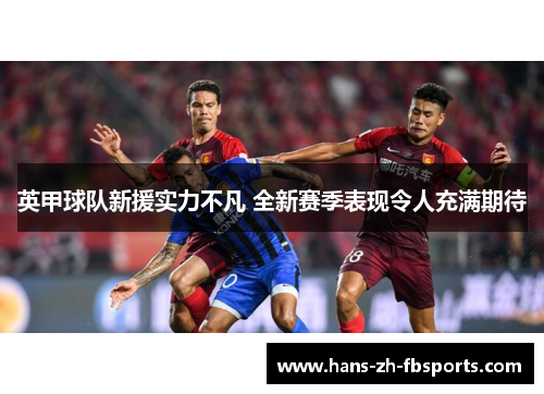 英甲球队新援实力不凡 全新赛季表现令人充满期待 英甲球队新援实力不凡 全新赛季表现令人充满期待