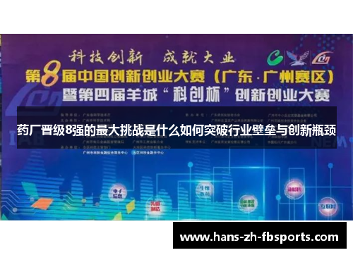 药厂晋级8强的最大挑战是什么如何突破行业壁垒与创新瓶颈 药厂晋级8强的最大挑战是什么如何突破行业壁垒与创新瓶颈