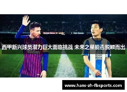 西甲新兴球员潜力巨大面临挑战 未来之星能否脱颖而出