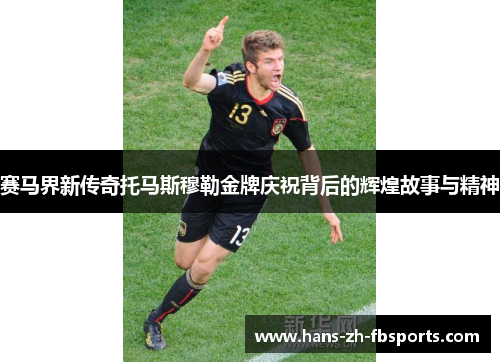 赛马界新传奇托马斯穆勒金牌庆祝背后的辉煌故事与精神