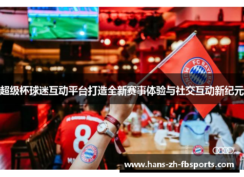 超级杯球迷互动平台打造全新赛事体验与社交互动新纪元
