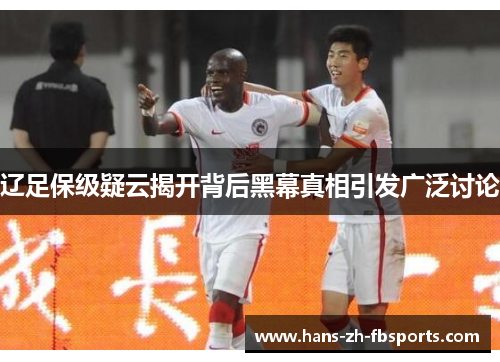 辽足保级疑云揭开背后黑幕真相引发广泛讨论