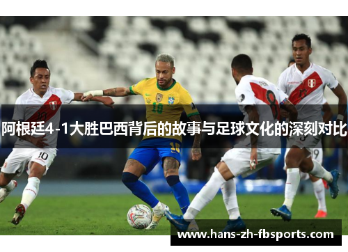 阿根廷4-1大胜巴西背后的故事与足球文化的深刻对比