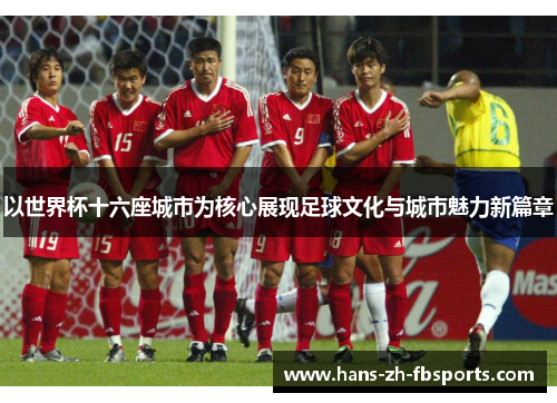 以世界杯十六座城市为核心展现足球文化与城市魅力新篇章