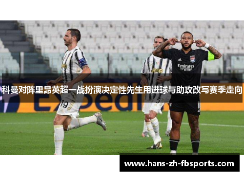 科曼对阵里昂英超一战扮演决定性先生用进球与助攻改写赛季走向 科曼对阵里昂英超一战扮演决定性先生用进球与助攻改写赛季走向