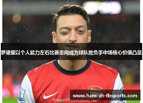 罗德里以个人能力左右比赛走向成为球队胜负手中场核心价值凸显 罗德里以个人能力左右比赛走向成为球队胜负手中场核心价值凸显