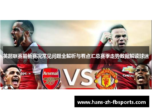 英超联赛最新赛况常见问题全解析与看点汇总赛季走势数据解读球迷 英超联赛最新赛况常见问题全解析与看点汇总赛季走势数据解读球迷