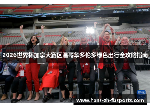 2026世界杯加拿大赛区温哥华多伦多绿色出行全攻略指南