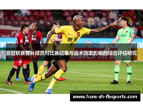 亚冠联赛替补球员对比赛结果与战术效率影响的综合评估研究