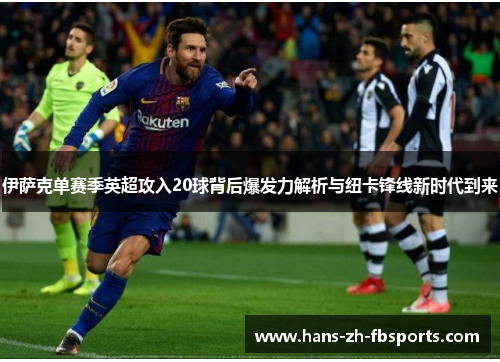 伊萨克单赛季英超攻入20球背后爆发力解析与纽卡锋线新时代到来