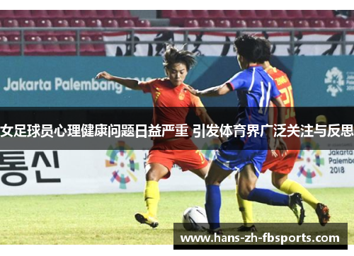 女足球员心理健康问题日益严重 引发体育界广泛关注与反思 女足球员心理健康问题日益严重 引发体育界广泛关注与反思