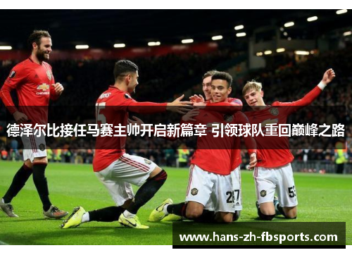 德泽尔比接任马赛主帅开启新篇章 引领球队重回巅峰之路