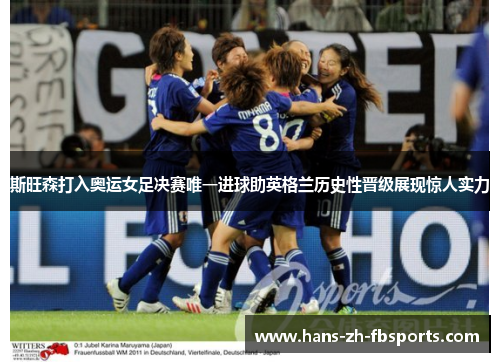 斯旺森打入奥运女足决赛唯一进球助英格兰历史性晋级展现惊人实力