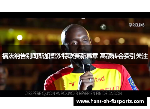 福法纳告别朗斯加盟沙特联赛新篇章 高额转会费引关注 福法纳告别朗斯加盟沙特联赛新篇章 高额转会费引关注
