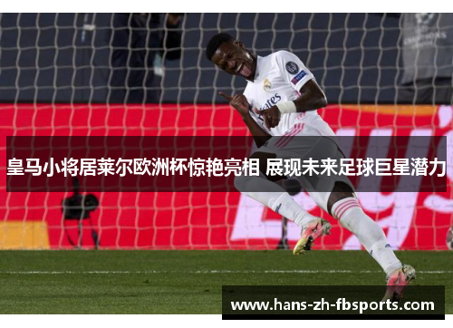 皇马小将居莱尔欧洲杯惊艳亮相 展现未来足球巨星潜力 皇马小将居莱尔欧洲杯惊艳亮相 展现未来足球巨星潜力