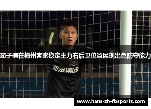 茹子楠在梅州客家稳定主力右后卫位置展现出色防守能力