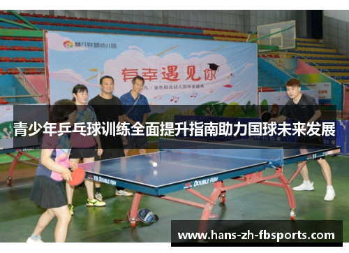 青少年乒乓球训练全面提升指南助力国球未来发展