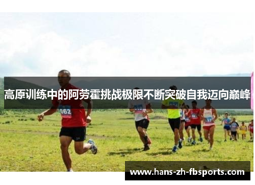 高原训练中的阿劳霍挑战极限不断突破自我迈向巅峰