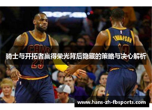 骑士与开拓者赢得荣光背后隐藏的策略与决心解析