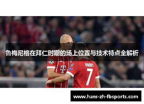 鲁梅尼格在拜仁时期的场上位置与技术特点全解析