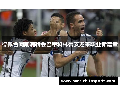 德佩合同期满转会巴甲科林蒂安迎来职业新篇章 德佩合同期满转会巴甲科林蒂安迎来职业新篇章
