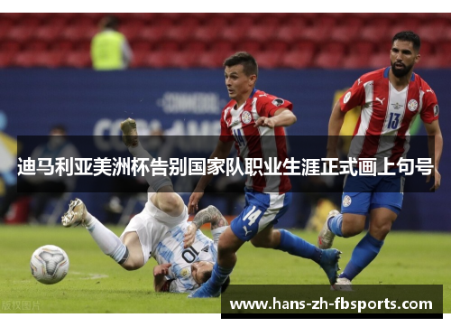 迪马利亚美洲杯告别国家队职业生涯正式画上句号 迪马利亚美洲杯告别国家队职业生涯正式画上句号