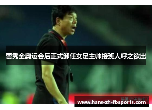 贾秀全奥运会后正式卸任女足主帅接班人呼之欲出 贾秀全奥运会后正式卸任女足主帅接班人呼之欲出