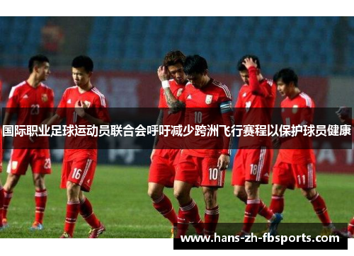 国际职业足球运动员联合会呼吁减少跨洲飞行赛程以保护球员健康