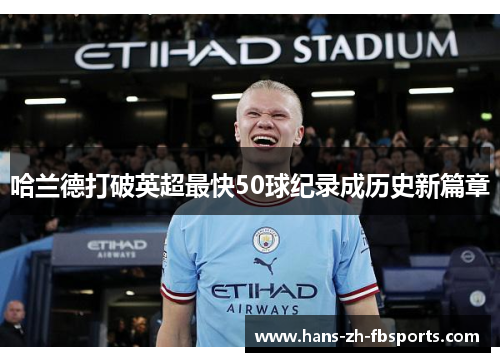 哈兰德打破英超最快50球纪录成历史新篇章 哈兰德打破英超最快50球纪录成历史新篇章