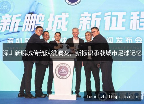 深圳新鹏城传统队徽演变，新标识承载城市足球记忆
