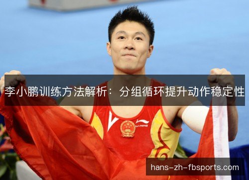 李小鹏训练方法解析：分组循环提升动作稳定性
