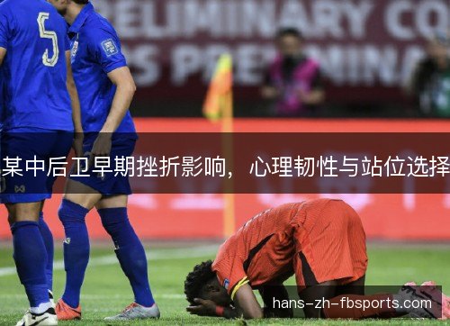 某中后卫早期挫折影响,心理韧性与站位选择 某中后卫早期挫折影响,心理韧性与站位选择